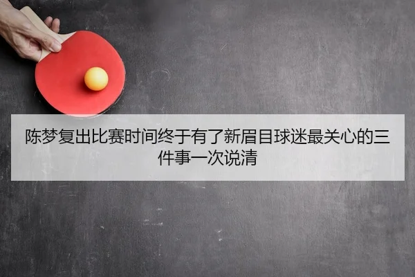 陈梦复出比赛时间终于有了新眉目球迷最关心的三件事一次说清